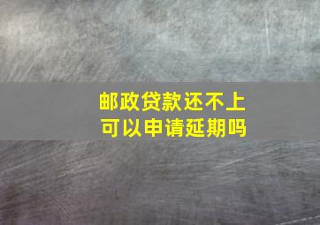 邮政贷款还不上 可以申请延期吗